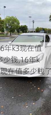 16年k3现在值多少钱,16年k3现在值多少钱了