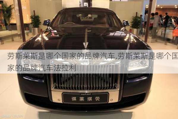 劳斯莱斯是哪个国家的品牌汽车,劳斯莱斯是哪个国家的品牌汽车法拉利