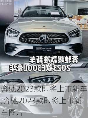 奔驰2023款即将上市新车,奔驰2023款即将上市新车图片